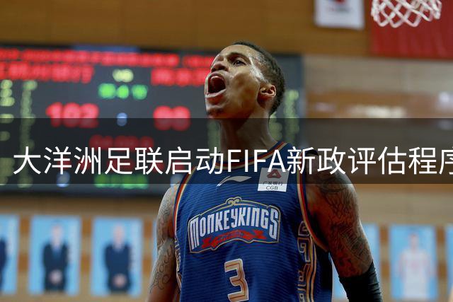 大洋洲足联启动FIFA新政评估程序 8月执委会将作出关键决策