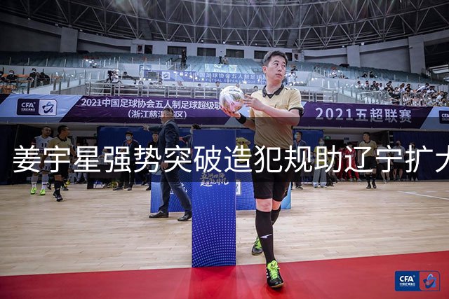 姜宇星强势突破造犯规助辽宁扩大优势