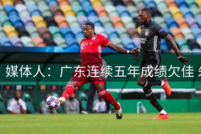 媒体人：广东连续五年成绩欠佳 朱芳雨杜锋最终担责