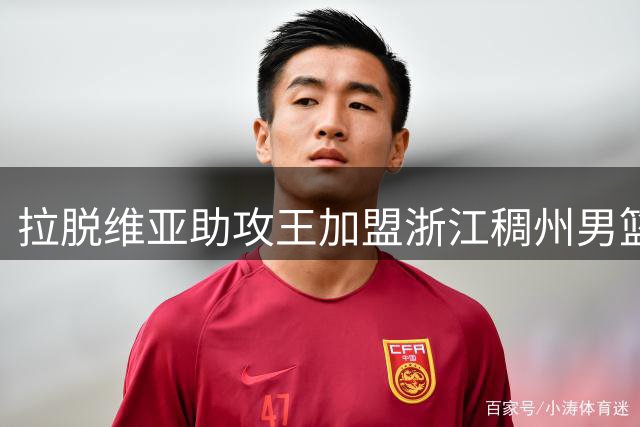 拉脱维亚助攻王加盟浙江稠州男篮 CBA迎来首位欧洲魔术师