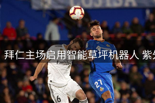 拜仁主场启用智能草坪机器人 紫外线消毒替代农药