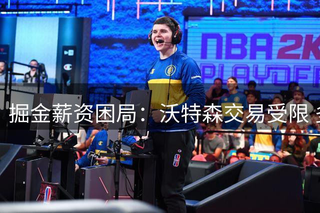 掘金薪资困局：沃特森交易受限 多方博弈或成唯一出路