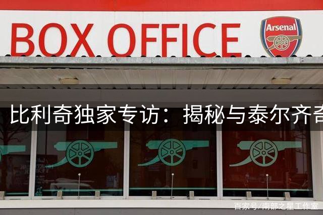 比利奇独家专访：揭秘与泰尔齐奇十年师徒情缘 预言毕包新篇章