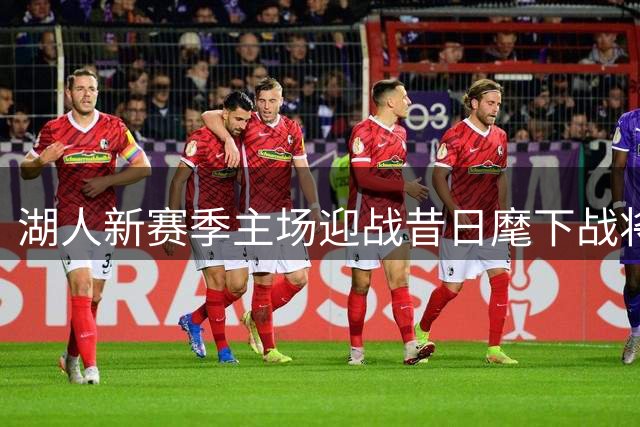 湖人新赛季主场迎战昔日麾下战将