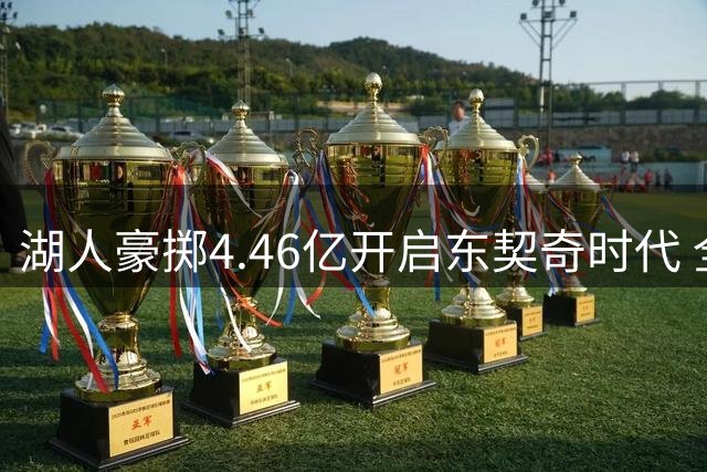 湖人豪掷4.46亿开启东契奇时代 全新阵容引发热议