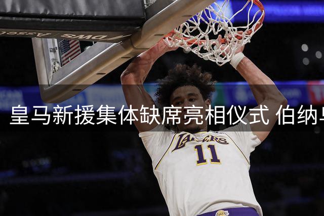 皇马新援集体缺席亮相仪式 伯纳乌迎新悬念待解