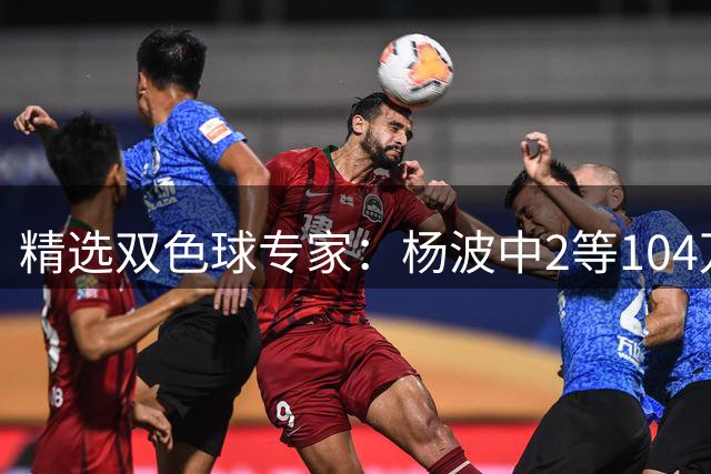 精选双色球专家：杨波中2等104万累擒6203万