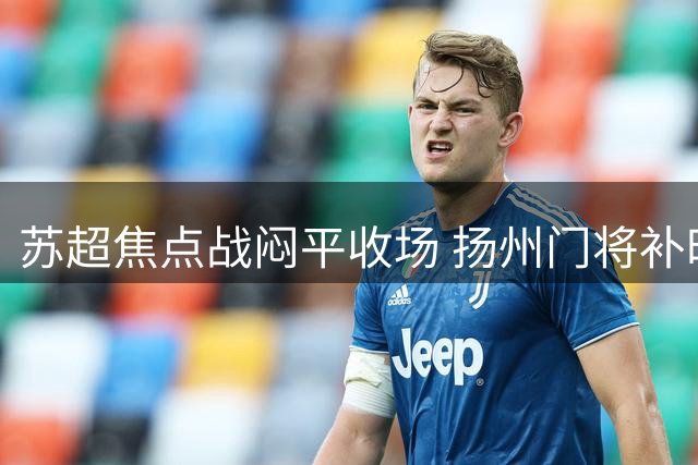 苏超焦点战闷平收场 扬州门将补时神扑力保主场不失