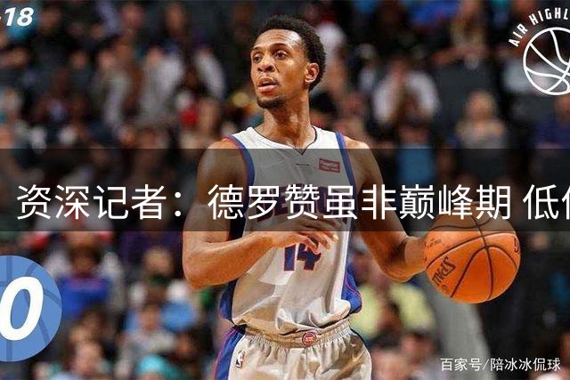 资深记者：德罗赞虽非巅峰期 低价加盟掘金仍具战略价值