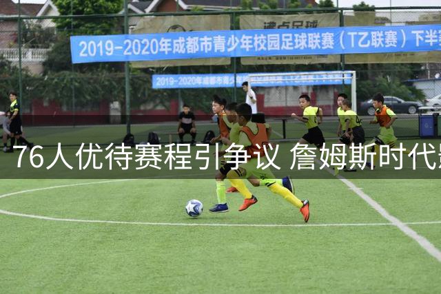 76人优待赛程引争议 詹姆斯时代影响力受质疑